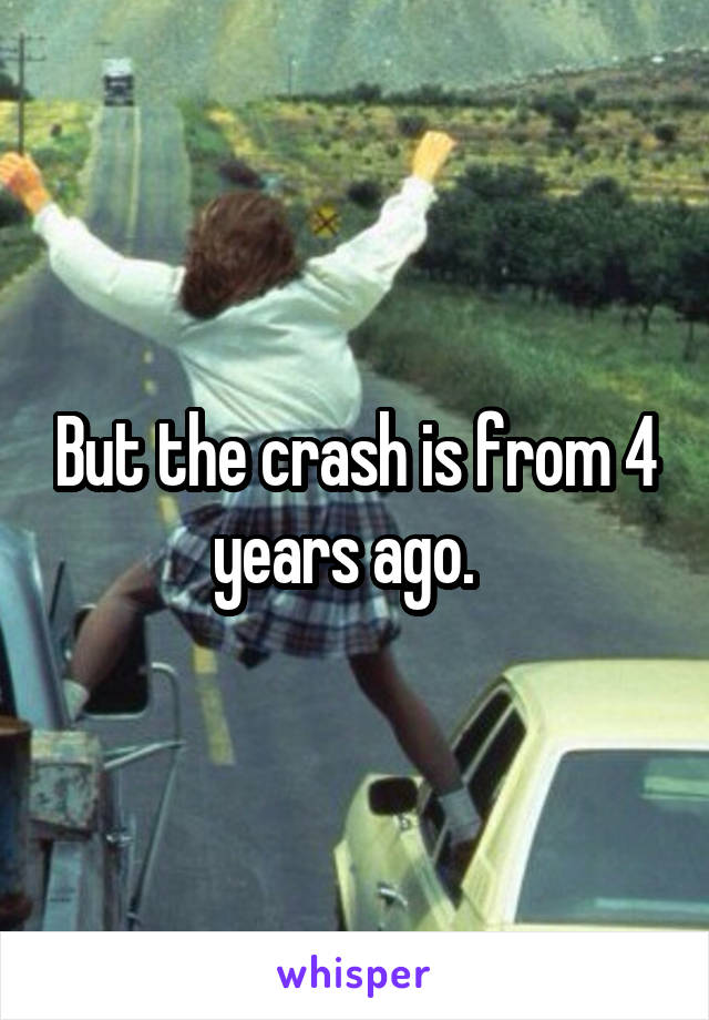 But the crash is from 4 years ago.  