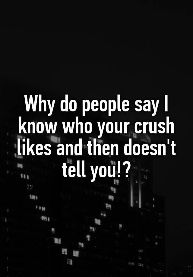 why-do-people-say-i-know-who-your-crush-likes-and-then-doesn-t-tell-you