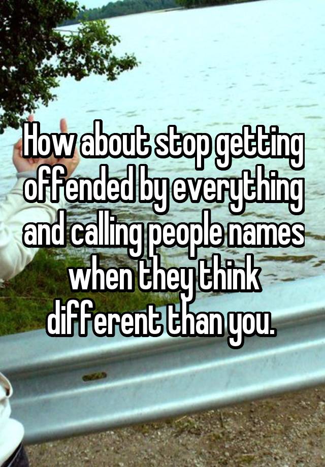 how-about-stop-getting-offended-by-everything-and-calling-people-names