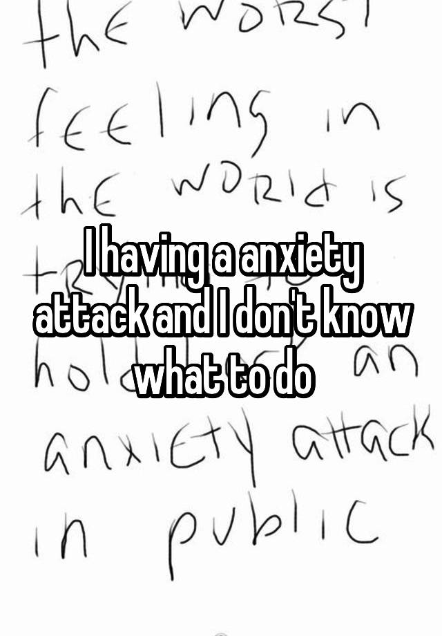 i-having-a-anxiety-attack-and-i-don-t-know-what-to-do