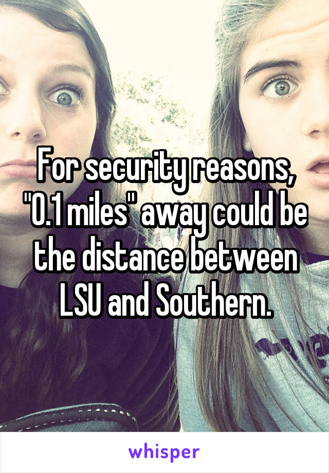 For security reasons, "0.1 miles" away could be the distance between LSU and Southern.