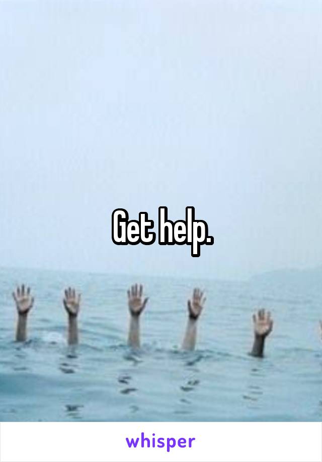 Get help.