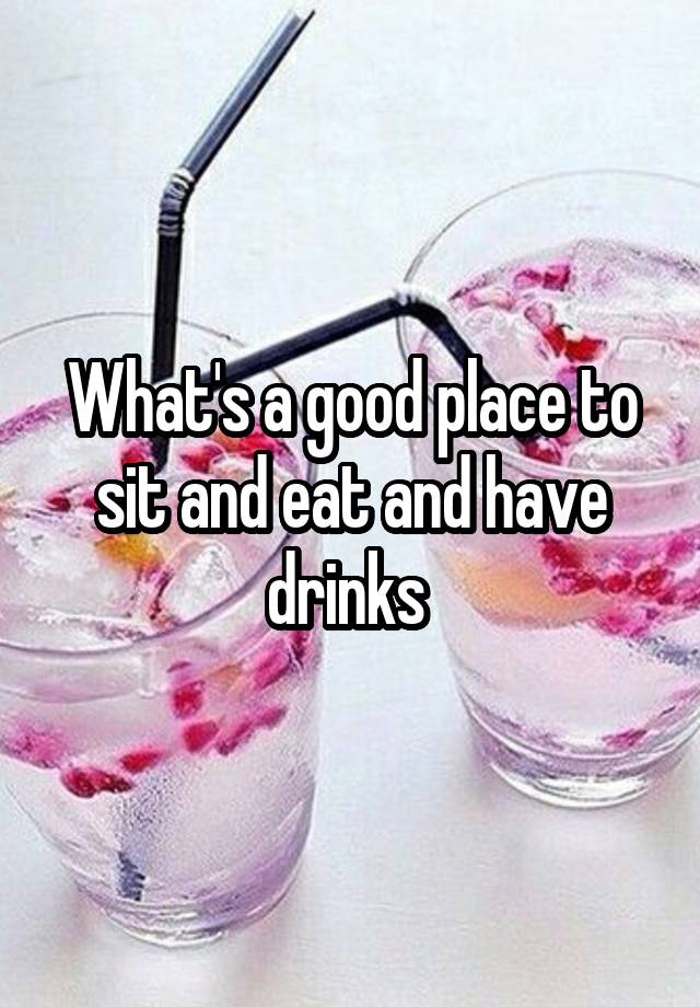 what-s-a-good-place-to-sit-and-eat-and-have-drinks