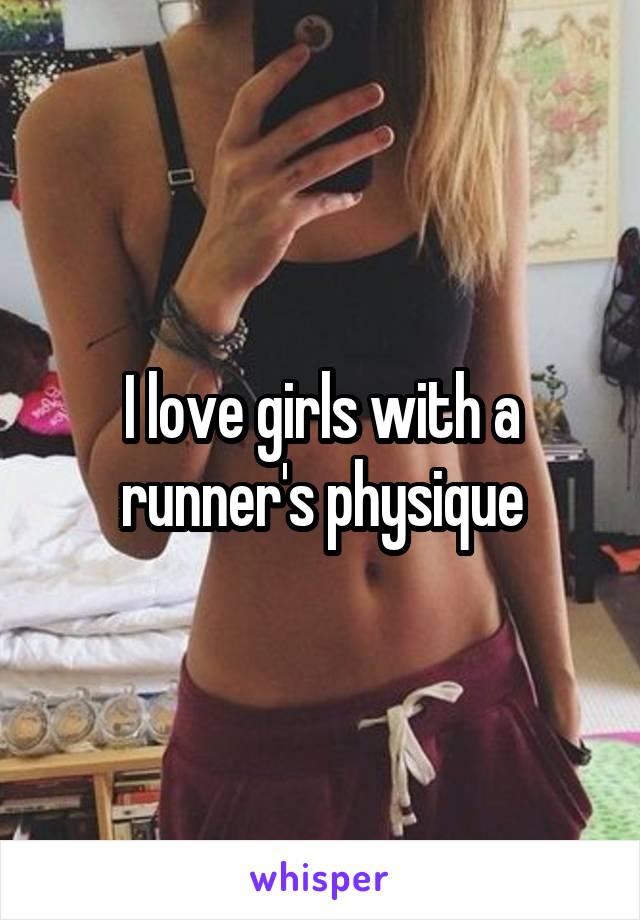 I love girls with a runner's physique