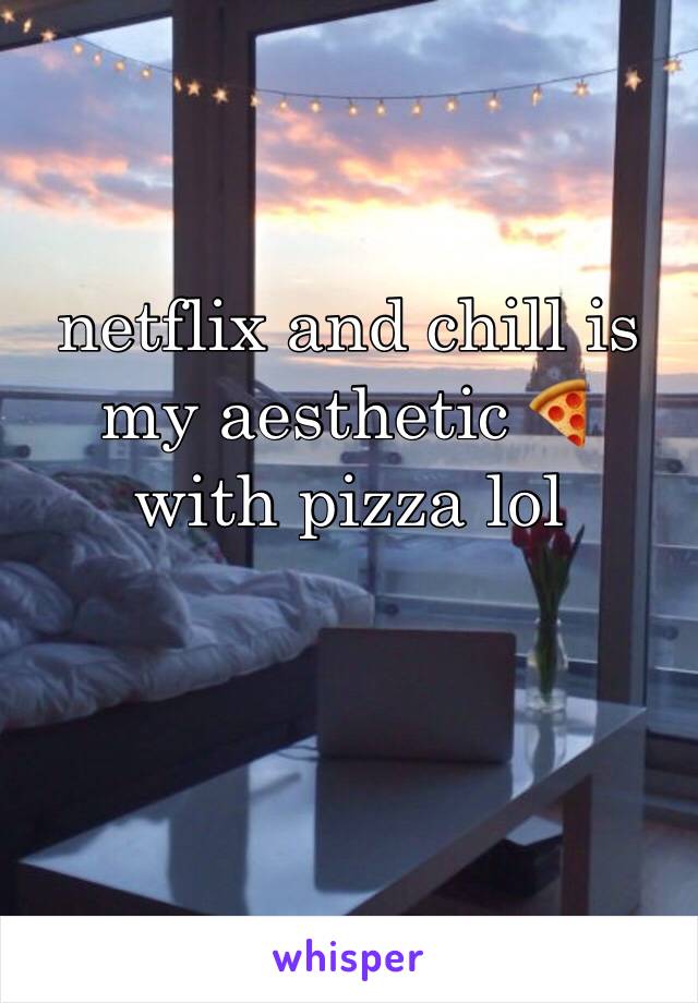 netflix and chill is my aesthetic 🍕 with pizza lol 