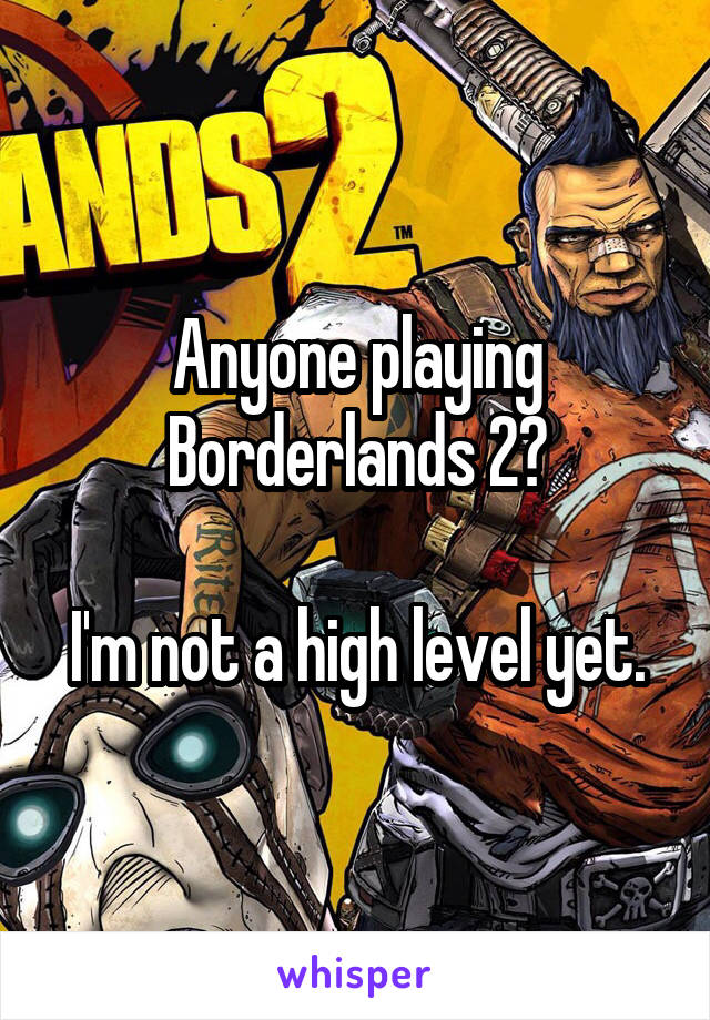 Anyone playing Borderlands 2?

I'm not a high level yet.