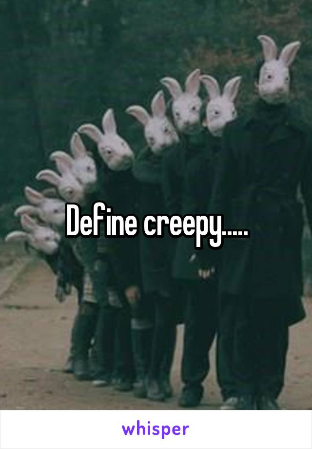 Define creepy.....