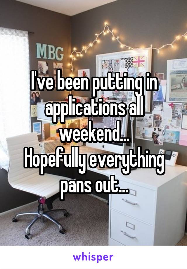 I've been putting in applications all weekend...
Hopefully everything pans out...