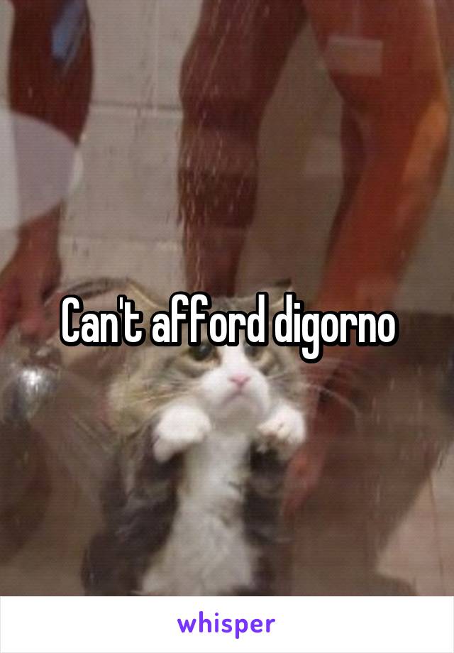 Can't afford digorno