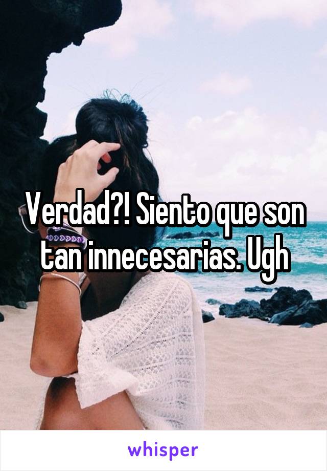 Verdad?! Siento que son tan innecesarias. Ugh