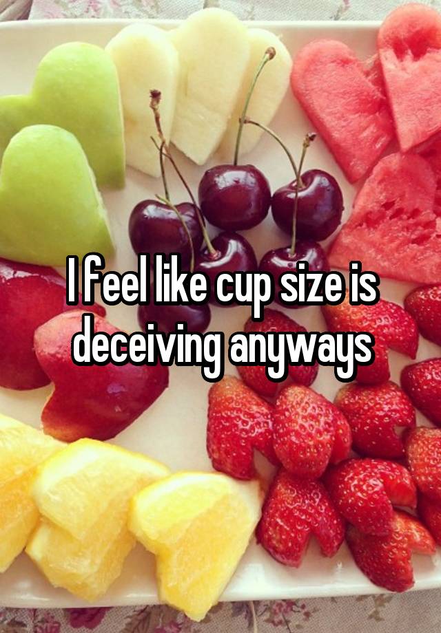 i-feel-like-cup-size-is-deceiving-anyways