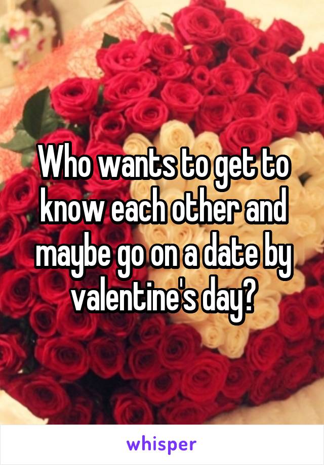 who-wants-to-get-to-know-each-other-and-maybe-go-on-a-date-by-valentine