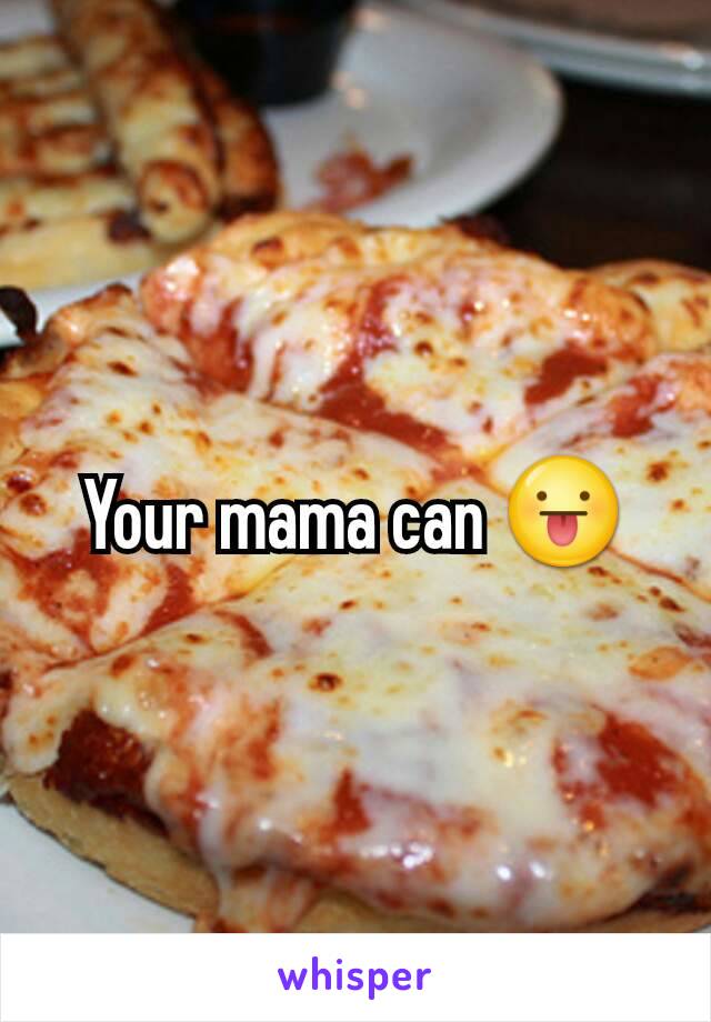 Your mama can 😛