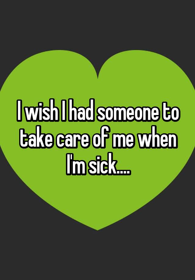 i-wish-i-had-someone-to-take-care-of-me-when-i-m-sick