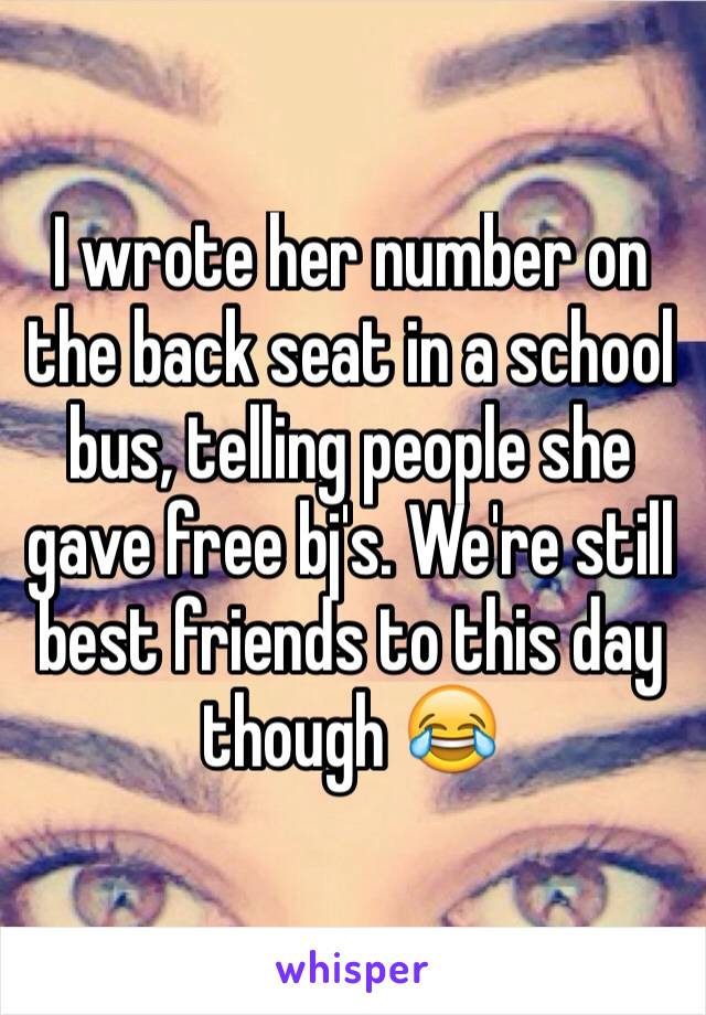 I wrote her number on the back seat in a school bus, telling people she gave free bj's. We're still best friends to this day though 😂