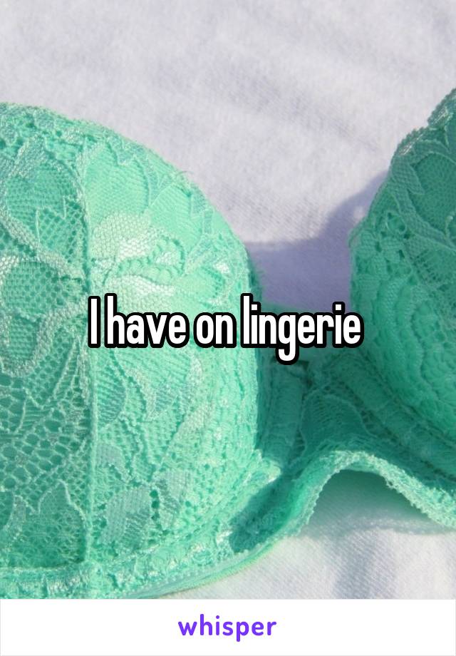 I have on lingerie 