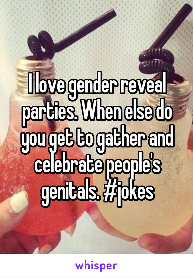 I love gender reveal parties. When else do you get to gather and celebrate people's genitals. #jokes
