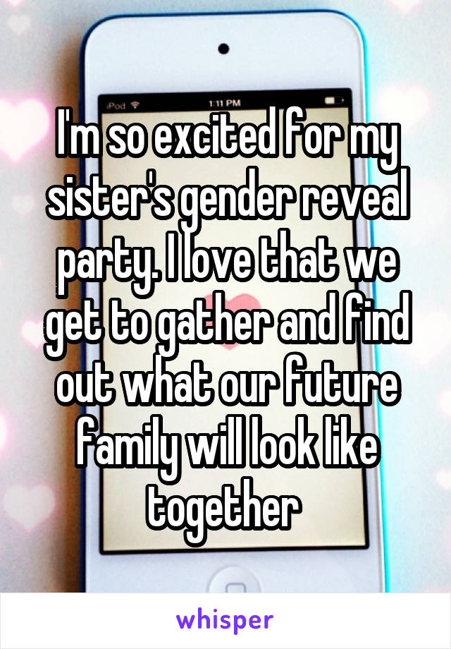 I'm so excited for my sister's gender reveal party. I love that we get to gather and find out what our future family will look like together 
