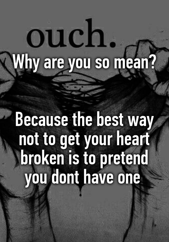 Why Are You So Mean Because The Best Way Not To Get Your Heart Broken