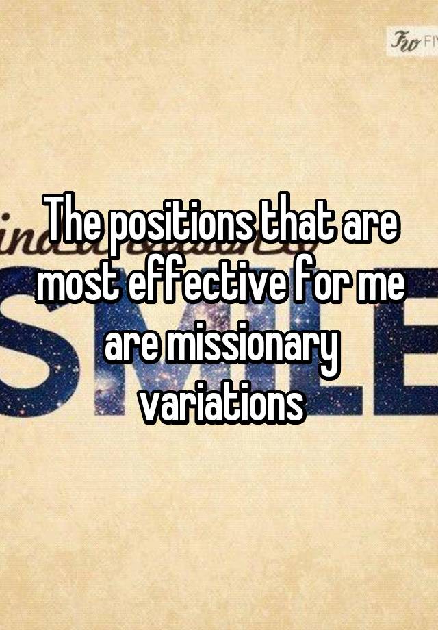 The Positions That Are Most Effective For Me Are Missionary Variations 