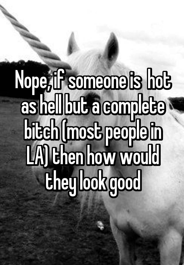 nope-if-someone-is-hot-as-hell-but-a-complete-bitch-most-people-in-la