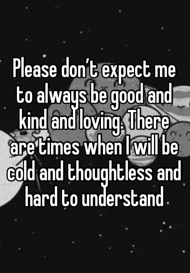 please-don-t-expect-me-to-always-be-good-and-kind-and-loving-there-are