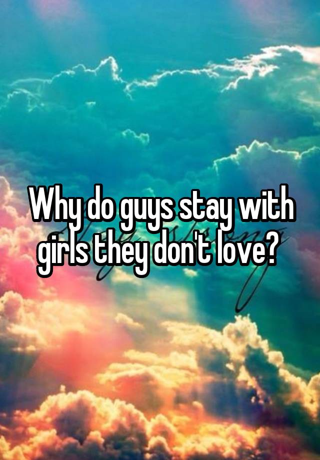 why-do-guys-stay-with-girls-they-don-t-love