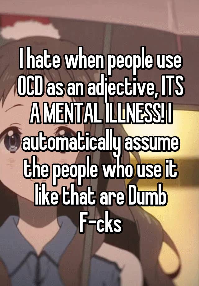 i-hate-when-people-use-ocd-as-an-adjective-its-a-mental-illness-i