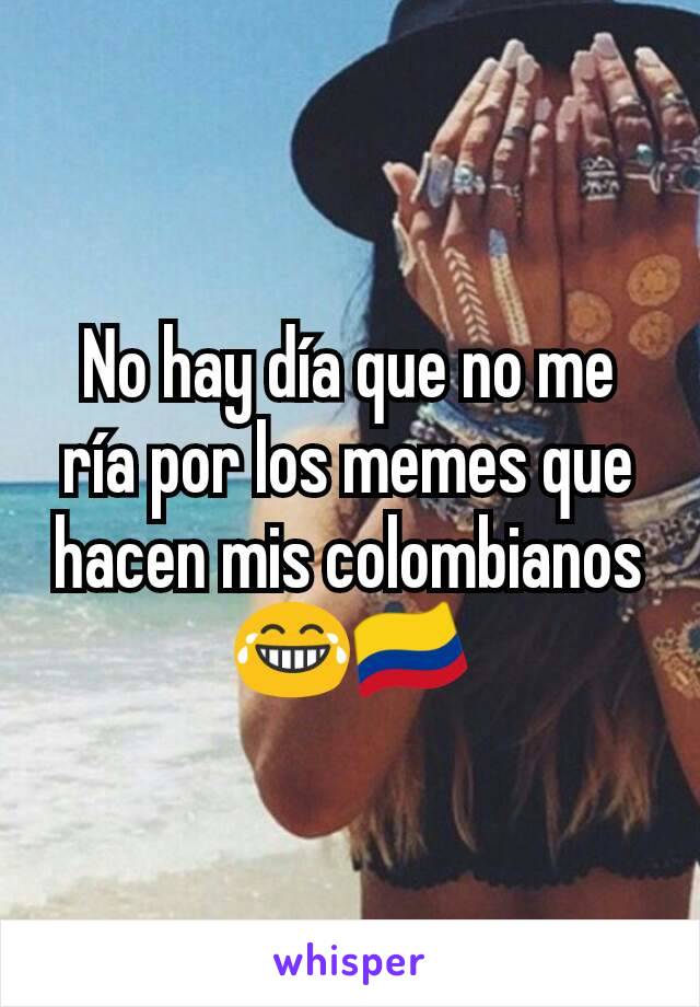 No hay día que no me ría por los memes que hacen mis colombianos 😂🇨🇴