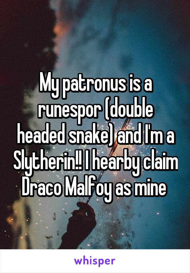 My patronus is a runespor (double headed snake) and I'm a Slytherin!! I hearby claim Draco Malfoy as mine 