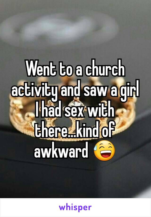 Went to a church activity and saw a girl I had sex with there...kind of awkward 😅