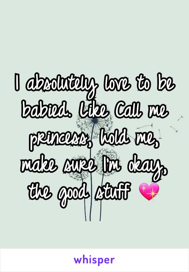 I absolutely love to be babied. Like Call me princess, hold me, make sure I'm okay, the good stuff 💖