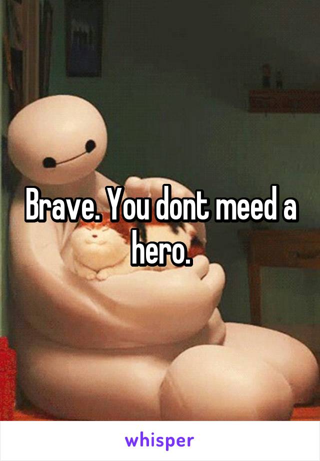 Brave. You dont meed a hero.