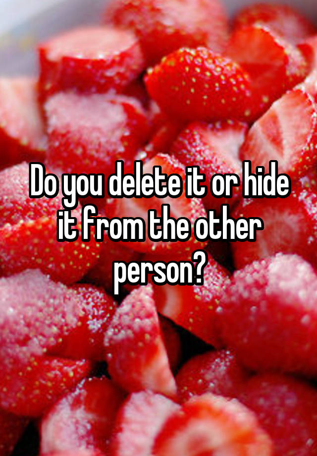 do-you-delete-it-or-hide-it-from-the-other-person