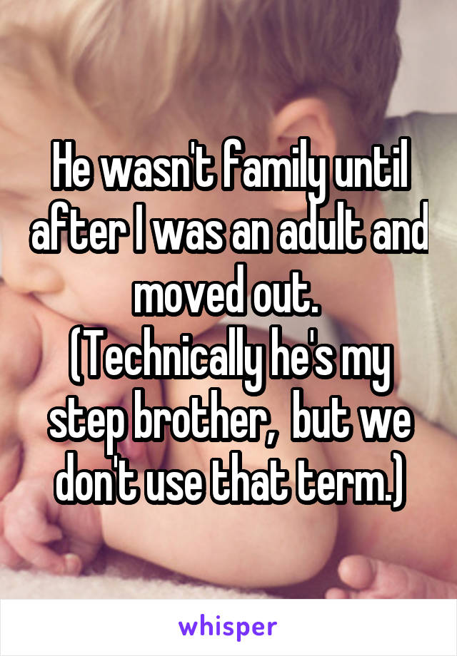 He wasn't family until after I was an adult and moved out. 
(Technically he's my step brother,  but we don't use that term.)