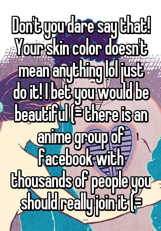 don-t-you-dare-say-that-your-skin-color-doesn-t-mean-anything-lol-just