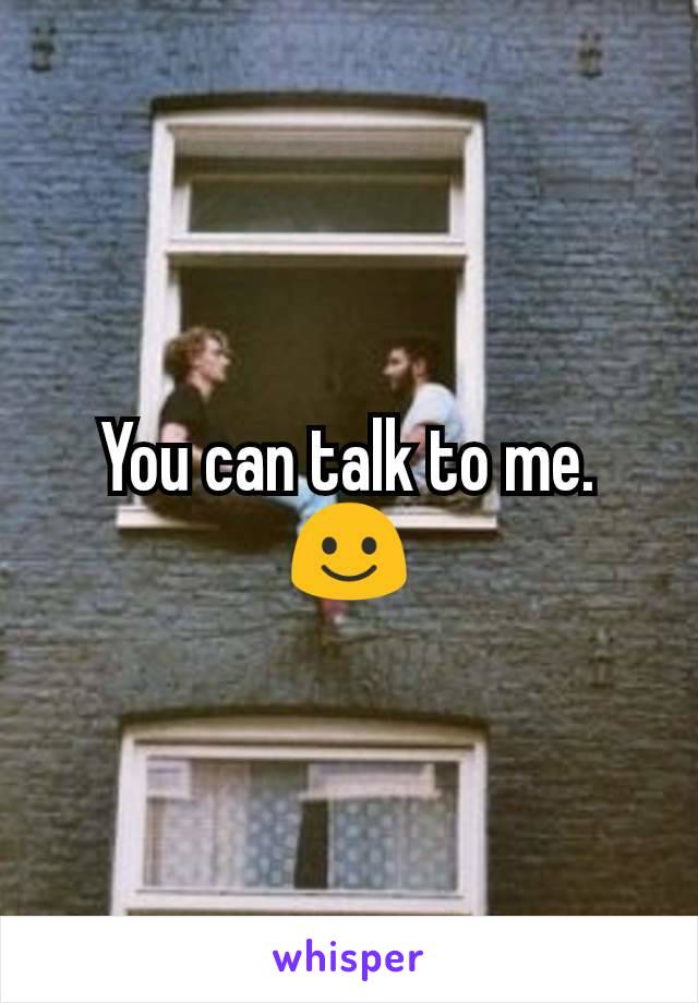 You can talk to me. ☺
