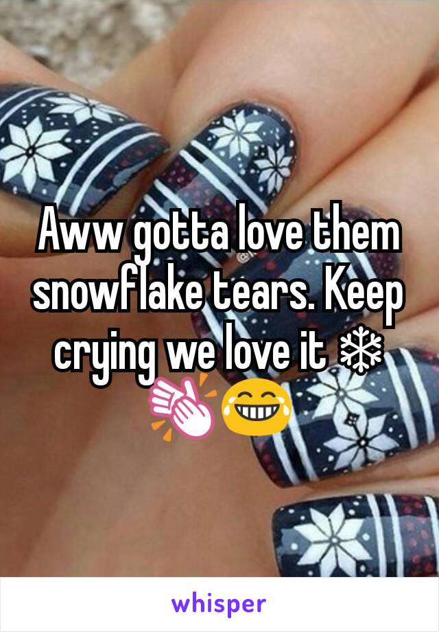 Aww gotta love them snowflake tears. Keep crying we love it ❄👏😂