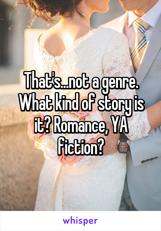 That's...not a genre. What kind of story is it? Romance, YA fiction?