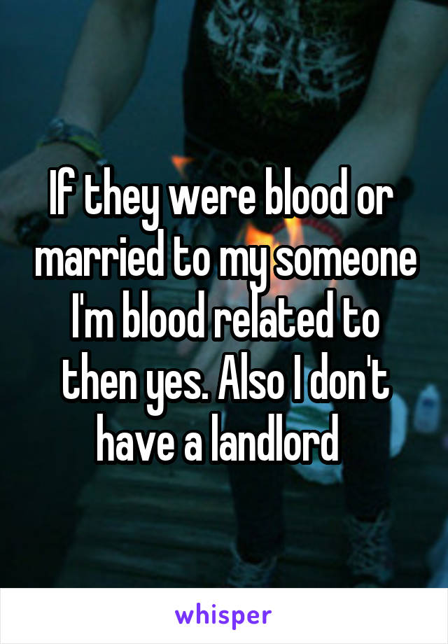 If they were blood or  married to my someone I'm blood related to then yes. Also I don't have a landlord  