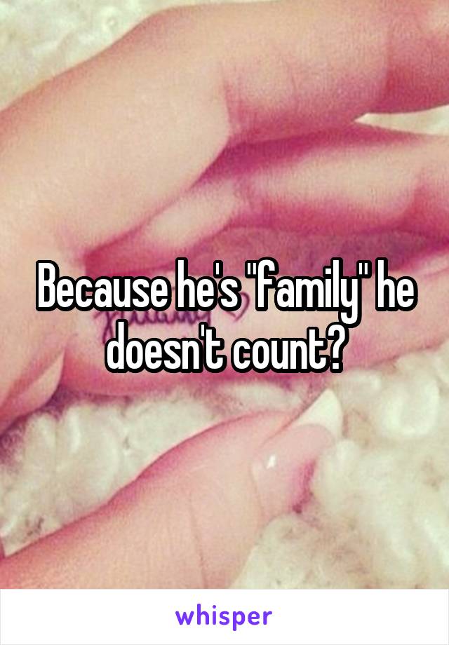 Because he's "family" he doesn't count?