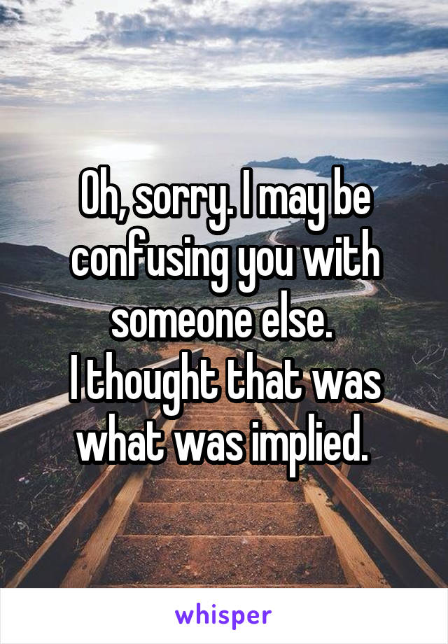 Oh, sorry. I may be confusing you with someone else. 
I thought that was what was implied. 