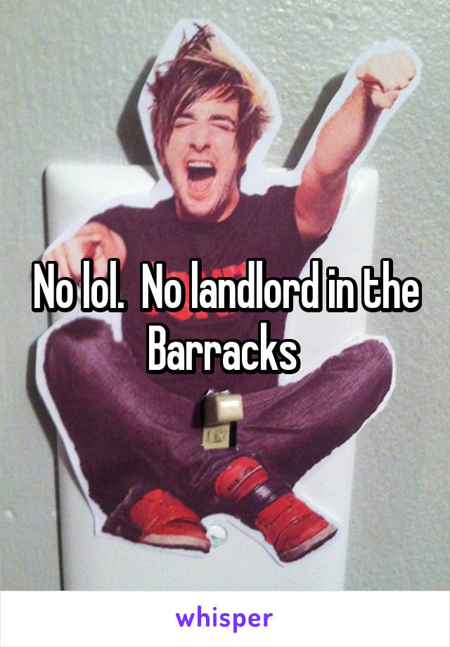 No lol.  No landlord in the Barracks 