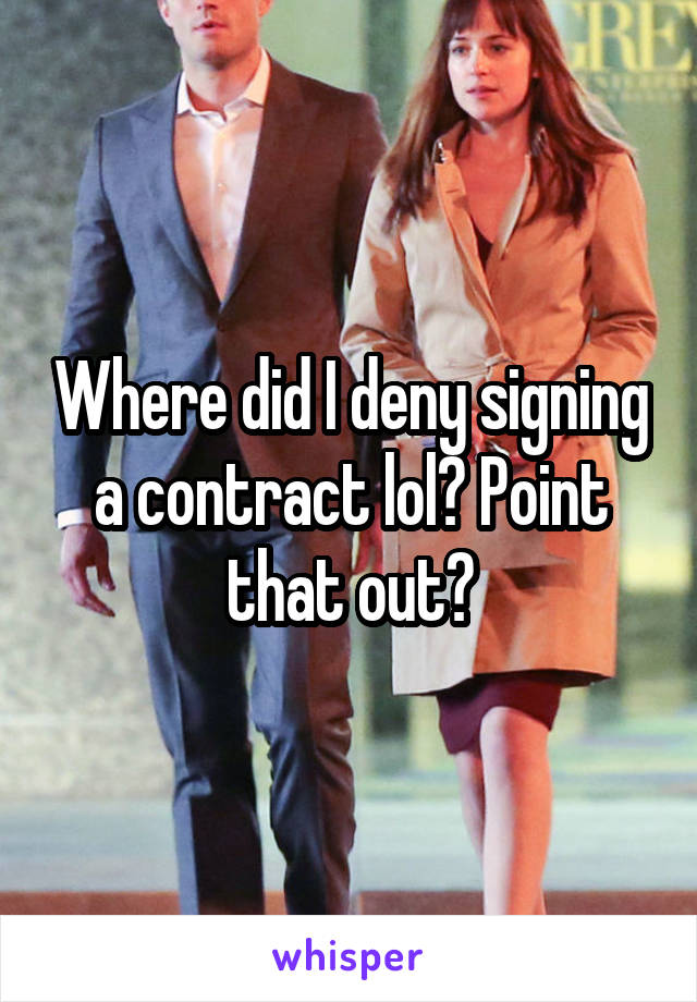 Where did I deny signing a contract lol? Point that out?