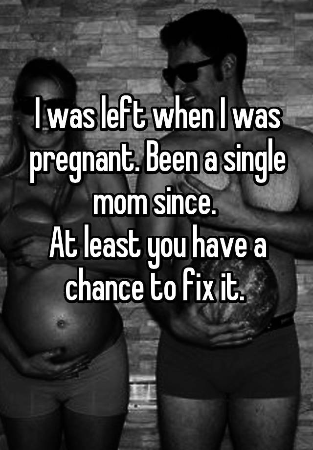 i-was-left-when-i-was-pregnant-been-a-single-mom-since-at-least-you