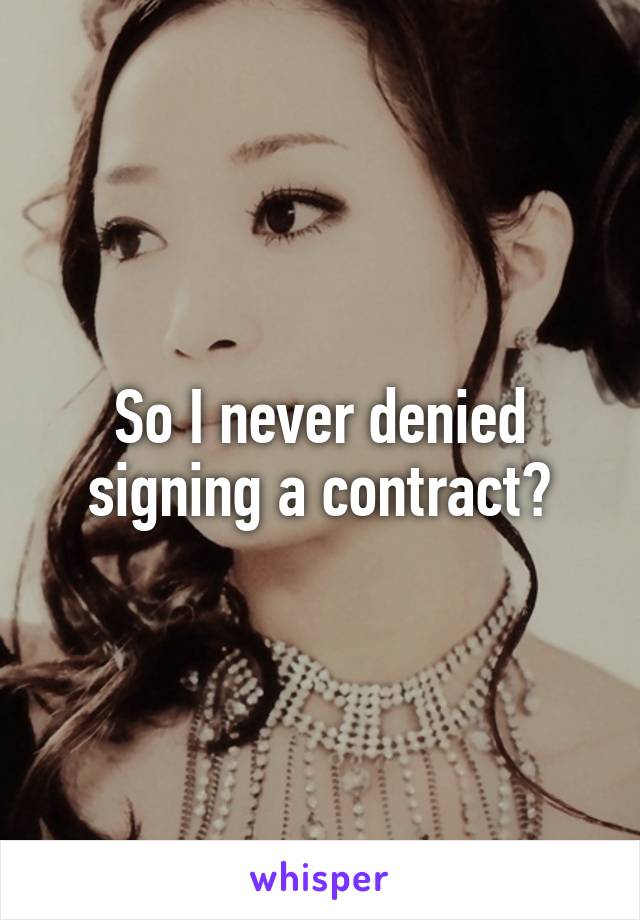 So I never denied signing a contract?