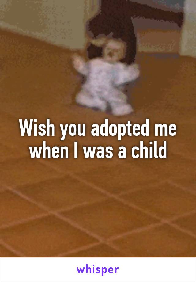 Wish you adopted me when I was a child