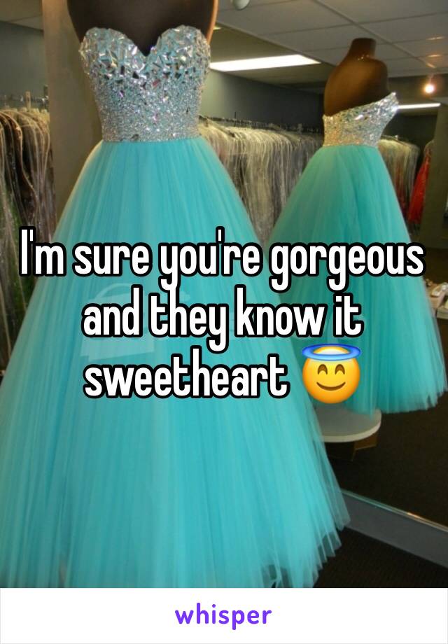 I'm sure you're gorgeous and they know it sweetheart 😇