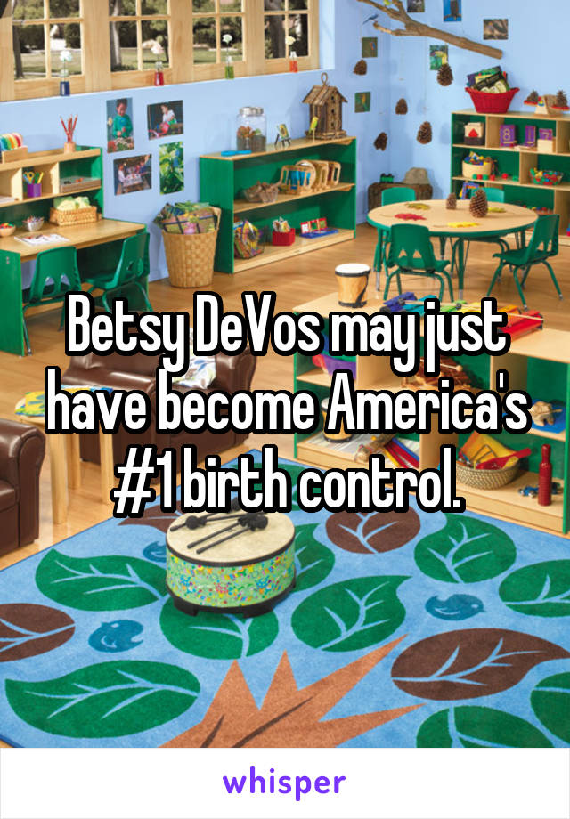 Betsy DeVos may just have become America's #1 birth control.