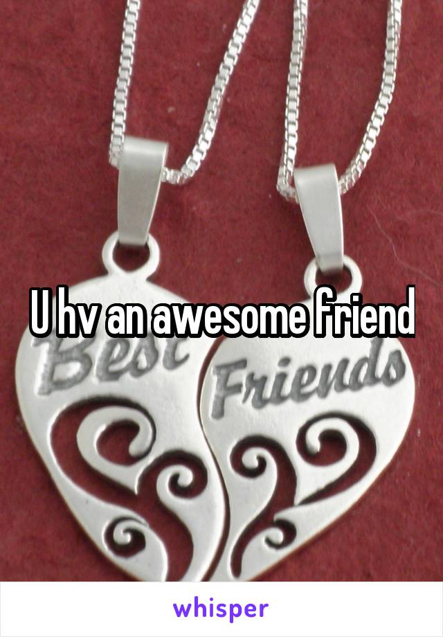 U hv an awesome friend